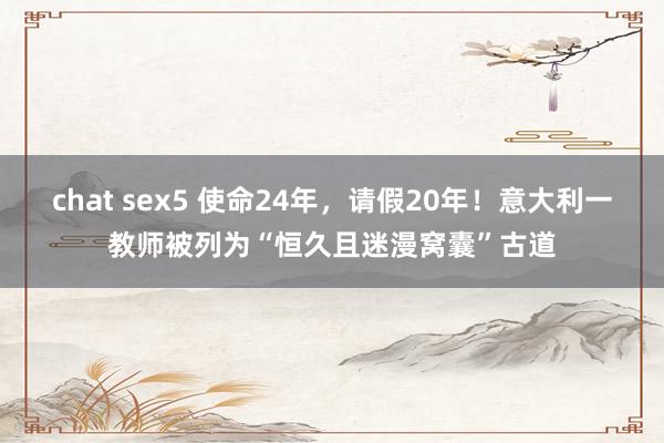 chat sex5 使命24年，请假20年！意大利一教师被列为“恒久且迷漫窝囊”古道