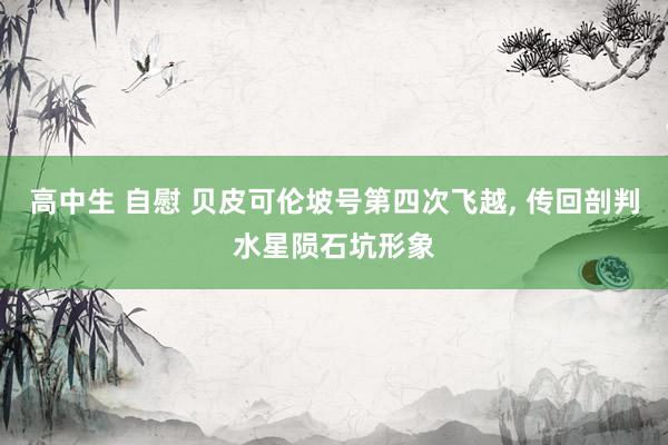 高中生 自慰 贝皮可伦坡号第四次飞越， 传回剖判水星陨石坑形象