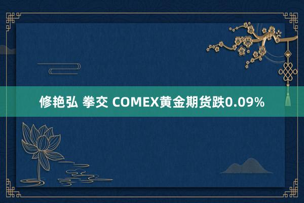修艳弘 拳交 COMEX黄金期货跌0.09%