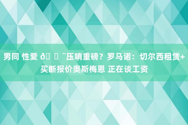 男同 性愛 🚨压哨重磅？罗马诺：切尔西租赁+买断报价奥斯梅恩 正在谈工资