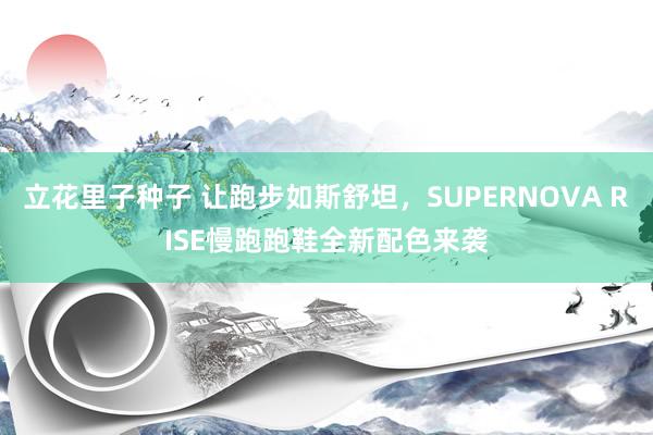 立花里子种子 让跑步如斯舒坦，SUPERNOVA RISE慢跑跑鞋全新配色来袭