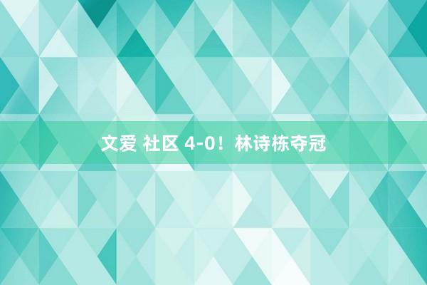 文爱 社区 4-0！林诗栋夺冠