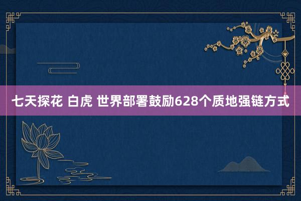 七天探花 白虎 世界部署鼓励628个质地强链方式