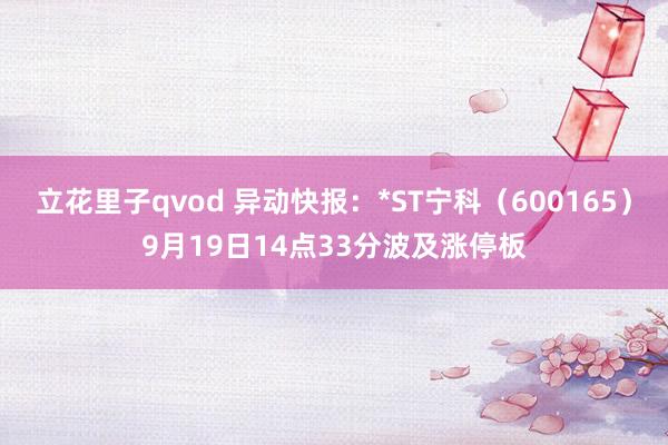 立花里子qvod 异动快报：*ST宁科（600165）9月19日14点33分波及涨停板