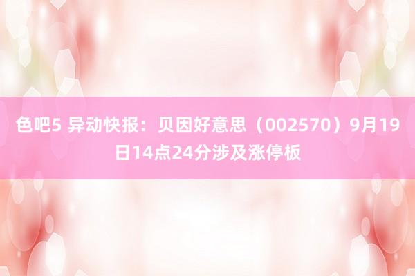 色吧5 异动快报：贝因好意思（002570）9月19日14点24分涉及涨停板
