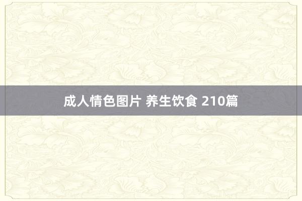 成人情色图片 养生饮食 210篇