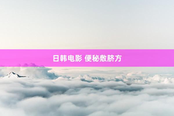日韩电影 便秘敷脐方