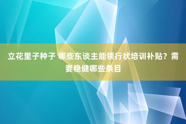 立花里子种子 哪些东谈主能领行状培训补贴？需要稳健哪些条目