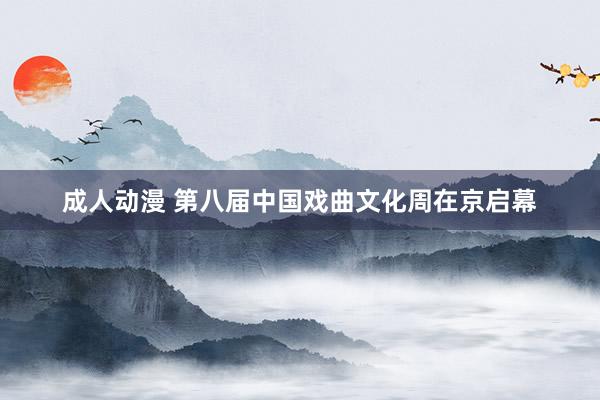 成人动漫 第八届中国戏曲文化周在京启幕