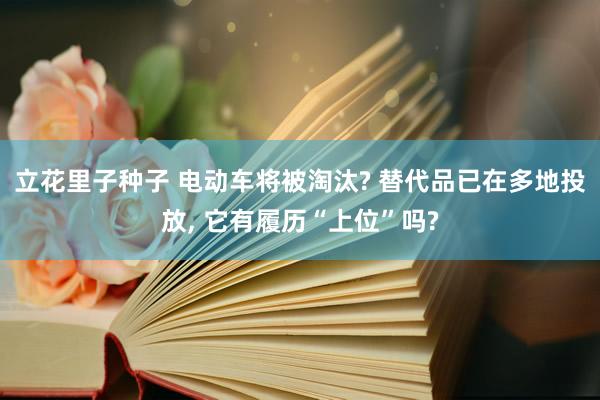 立花里子种子 电动车将被淘汰? 替代品已在多地投放， 它有履历“上位”吗?
