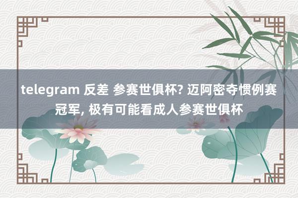 telegram 反差 参赛世俱杯? 迈阿密夺惯例赛冠军， 极有可能看成人参赛世俱杯