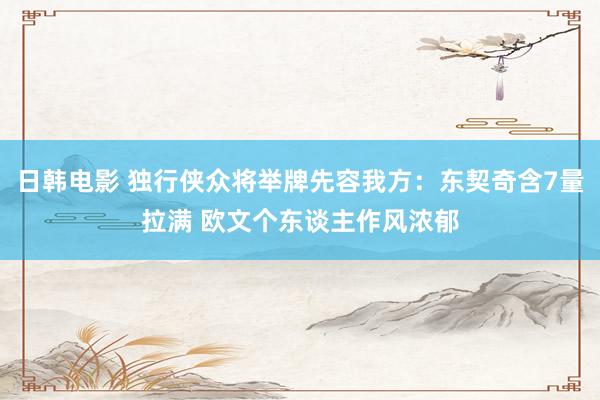 日韩电影 独行侠众将举牌先容我方：东契奇含7量拉满 欧文个东谈主作风浓郁