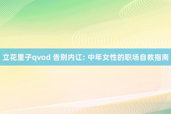 立花里子qvod 告别内讧: 中年女性的职场自救指南