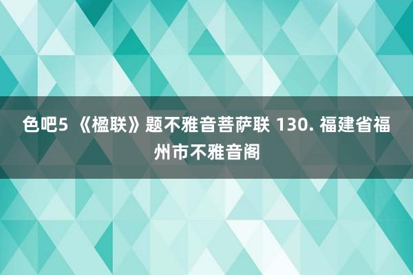 色吧5 《楹联》题不雅音菩萨联 130. 福建省福州市不雅音阁