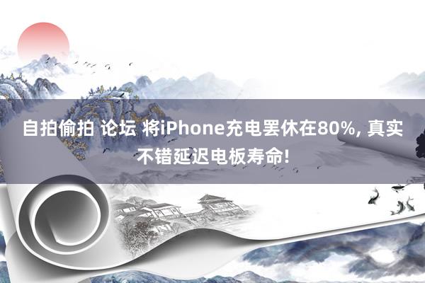 自拍偷拍 论坛 将iPhone充电罢休在80%， 真实不错延迟电板寿命!