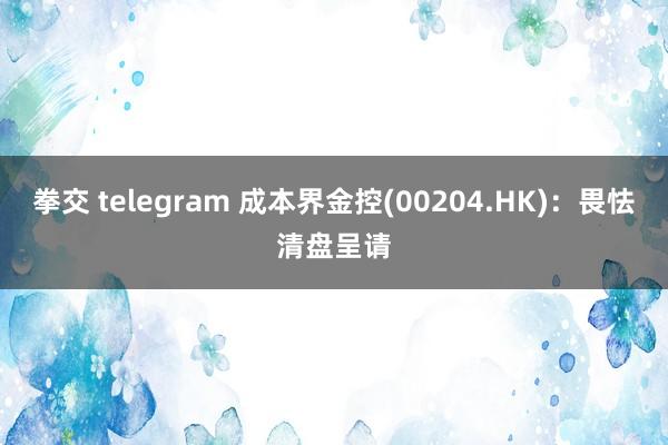 拳交 telegram 成本界金控(00204.HK)：畏怯清盘呈请
