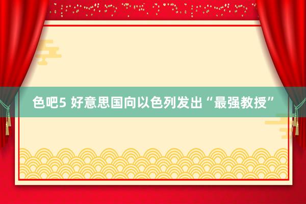 色吧5 好意思国向以色列发出“最强教授”