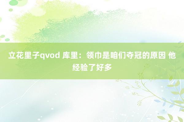 立花里子qvod 库里：领巾是咱们夺冠的原因 他经验了好多