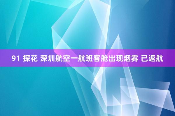 91 探花 深圳航空一航班客舱出现烟雾 已返航