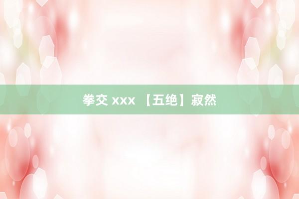 拳交 xxx 【五绝】寂然