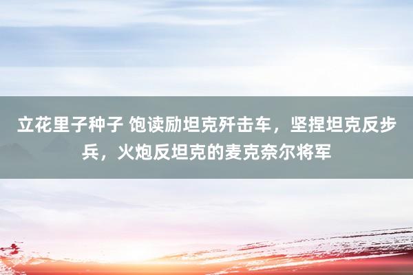 立花里子种子 饱读励坦克歼击车，坚捏坦克反步兵，火炮反坦克的麦克奈尔将军
