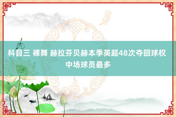 科目三 裸舞 赫拉芬贝赫本季英超48次夺回球权 中场球员最多