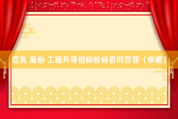 巨乳 風俗 工程开导招标投标百问百答（保藏）