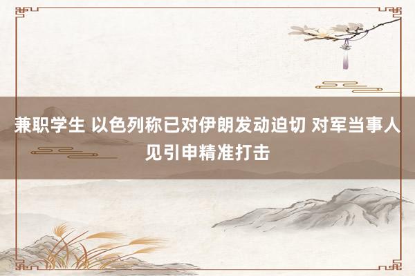 兼职学生 以色列称已对伊朗发动迫切 对军当事人见引申精准打击