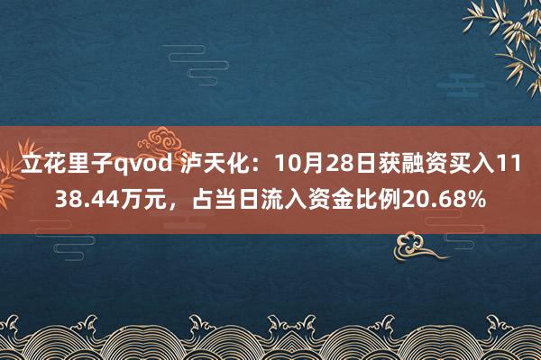 立花里子qvod 泸天化：10月28日获融资买入1138.44万元，占当日流入资金比例20.68%