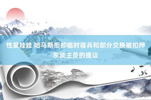 性爱娃娃 哈马斯拒却临时寝兵和部分交换被扣押东谈主员的提议