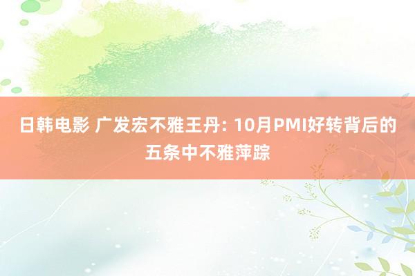 日韩电影 广发宏不雅王丹: 10月PMI好转背后的五条中不雅萍踪