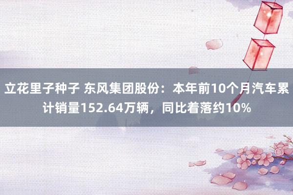 立花里子种子 东风集团股份：本年前10个月汽车累计销量152.64万辆，同比着落约10%