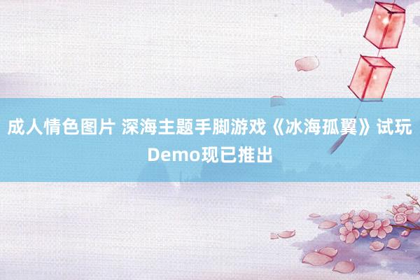 成人情色图片 深海主题手脚游戏《冰海孤翼》试玩Demo现已推出