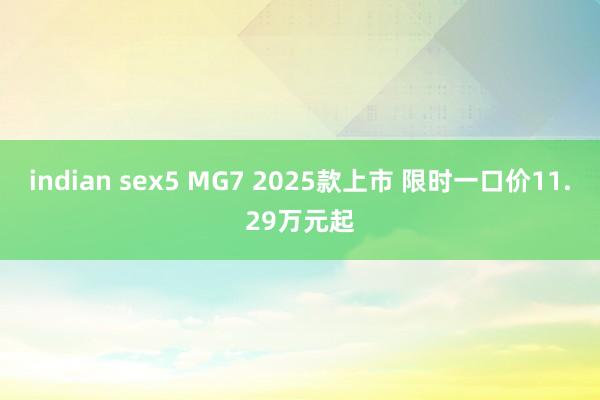 indian sex5 MG7 2025款上市 限时一口价11.29万元起
