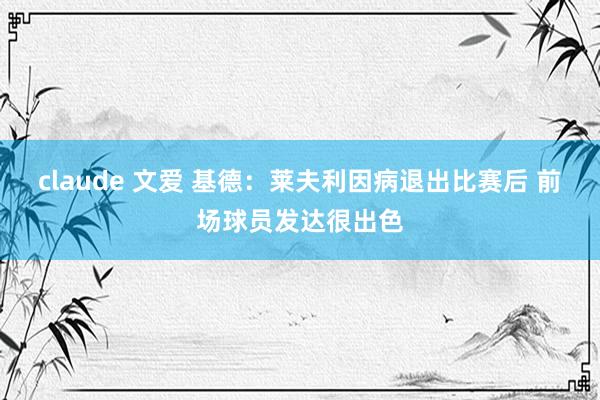 claude 文爱 基德：莱夫利因病退出比赛后 前场球员发达很出色