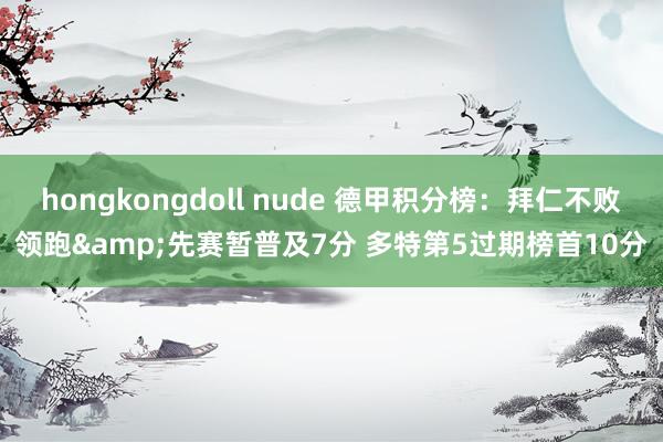hongkongdoll nude 德甲积分榜：拜仁不败领跑&先赛暂普及7分 多特第5过期榜首10分