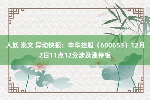 人妖 泰文 异动快报:申华控股(600653)12月2日11点12分涉及涨停板