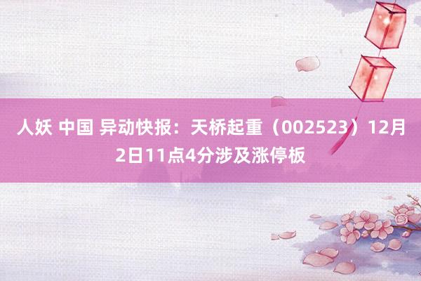 人妖 中国 异动快报：天桥起重（002523）12月2日11点4分涉及涨停板