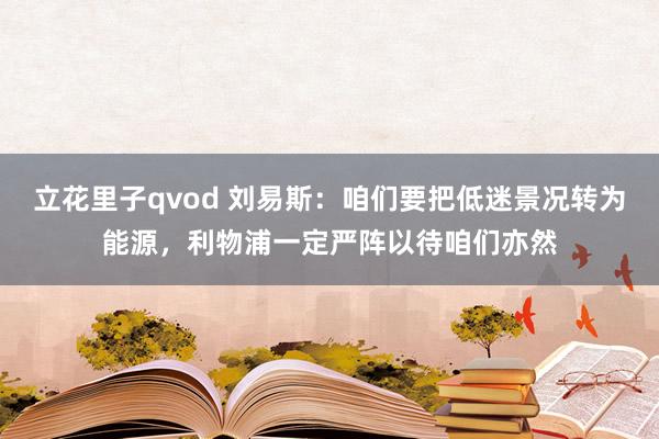 立花里子qvod 刘易斯：咱们要把低迷景况转为能源，利物浦一定严阵以待咱们亦然