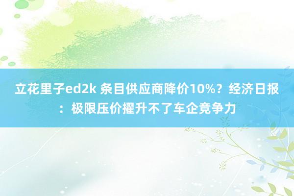 立花里子ed2k 条目供应商降价10%？经济日报：极限压价擢升不了车企竞争力