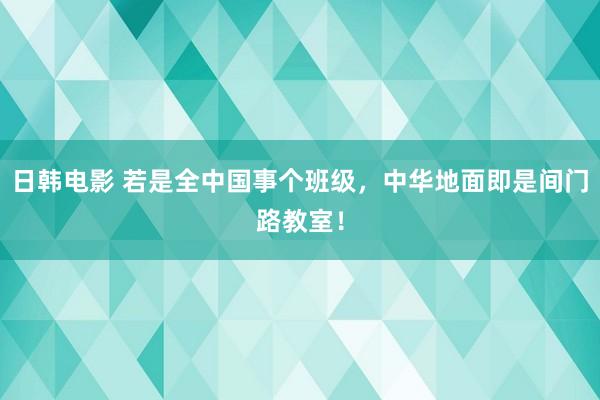 日韩电影 若是全中国事个班级，<a href=