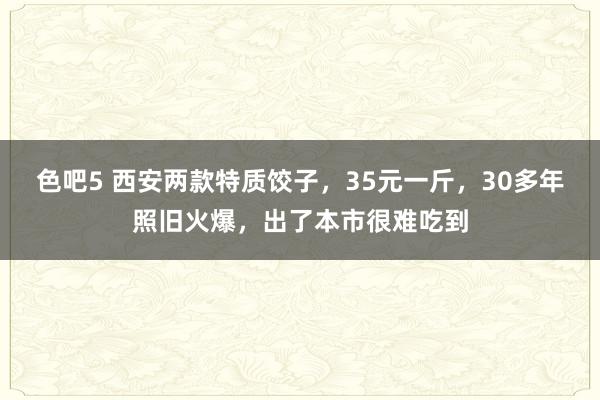 色吧5 西安两款特质饺子，35元一斤，30多年照旧火爆，出了本市很难吃到