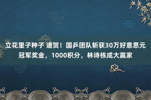 立花里子种子 道贺！国乒团队斩获30万好意思元冠军奖金，1000积分，林诗栋成大赢家