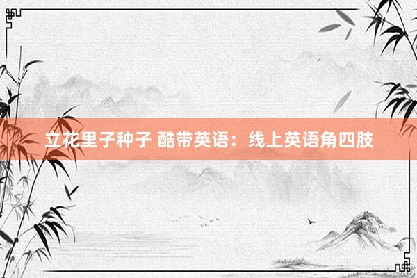 立花里子种子 酷带英语：线上英语角四肢
