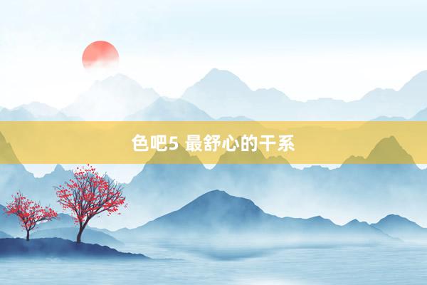 色吧5 最舒心的干系