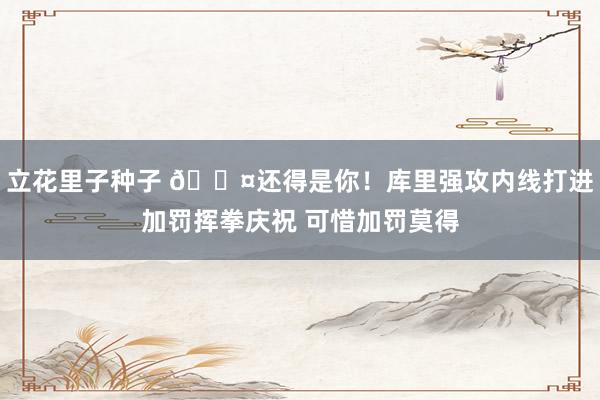 立花里子种子 😤还得是你！库里强攻内线打进加罚挥拳庆祝 可惜加罚莫得