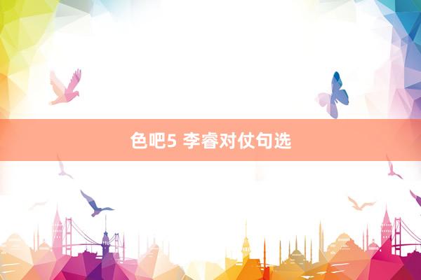 色吧5 李睿对仗句选