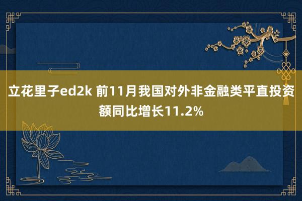 立花里子ed2k 前11月我国对外非金融类平直投资额同比增长11.2%