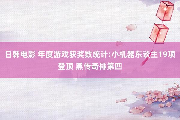 日韩电影 年度游戏获奖数统计:小机器东谈主19项登顶 黑传奇排第四