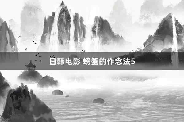 日韩电影 螃蟹的作念法5
